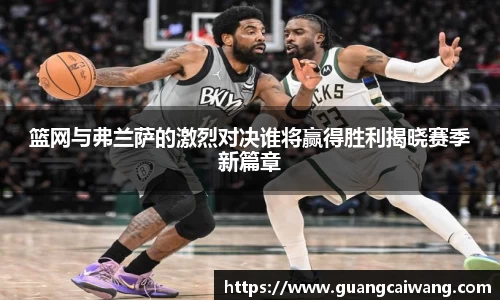 篮网与弗兰萨的激烈对决谁将赢得胜利揭晓赛季新篇章