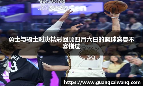 勇士与骑士对决精彩回顾四月六日的篮球盛宴不容错过
