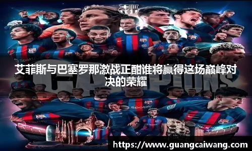 艾菲斯与巴塞罗那激战正酣谁将赢得这场巅峰对决的荣耀